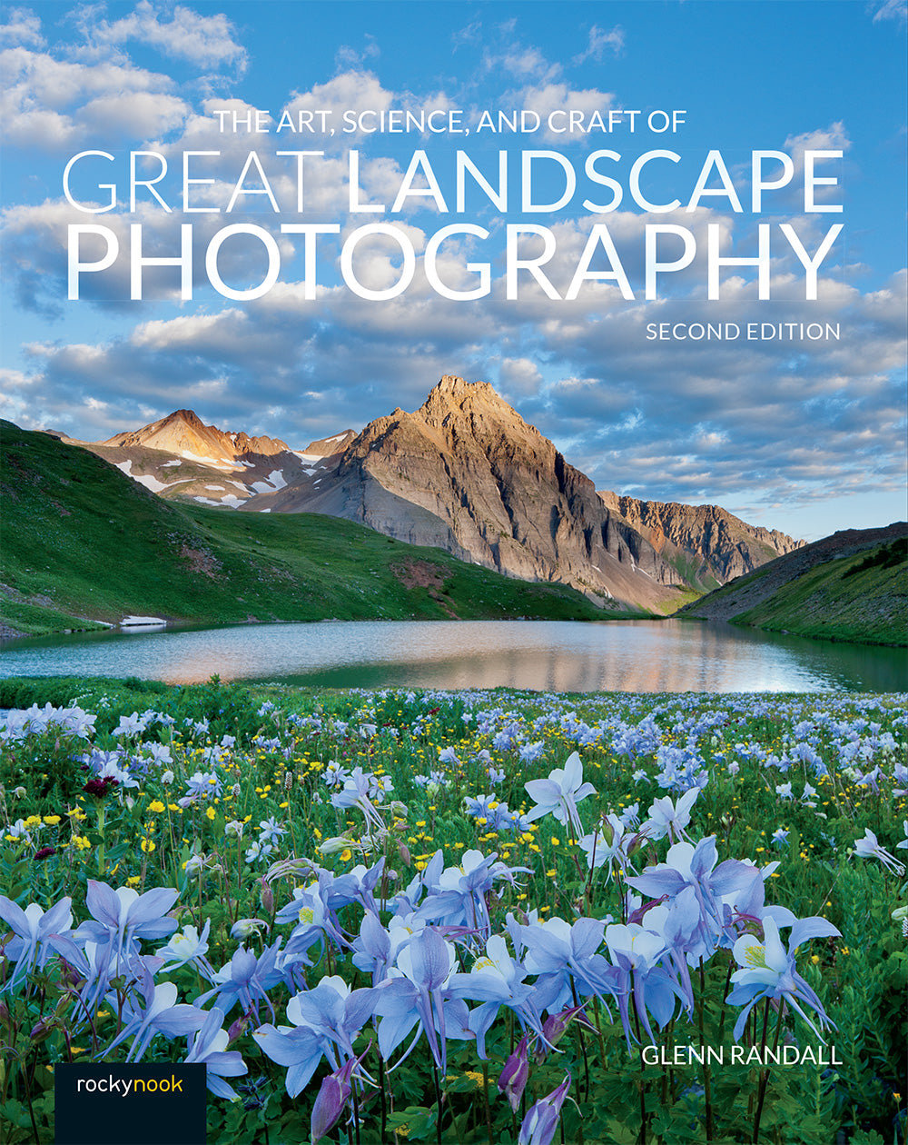 The Art, Science, and Craft of Great Landscape Photography, Second Edition